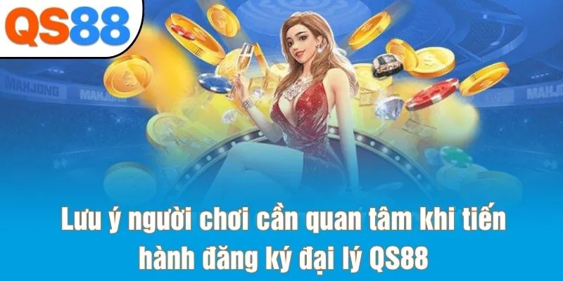 Lưu ý người chơi cần quan tâm khi tiến hành đăng ký đại lý QS88