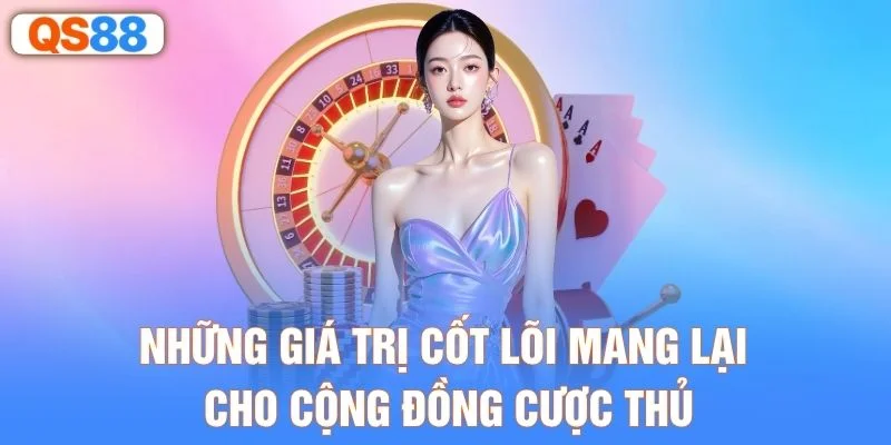 Những giá trị cốt lõi mang lại cho cộng đồng cược thủ