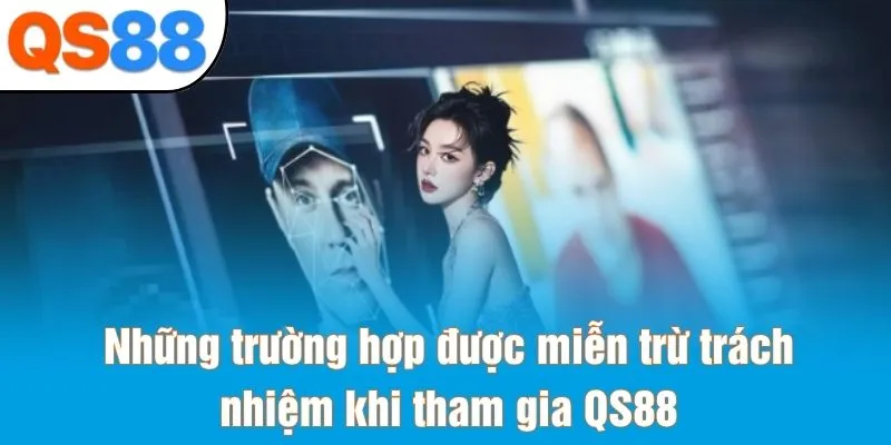 Những trường hợp được miễn trừ trách nhiệm khi tham gia QS88