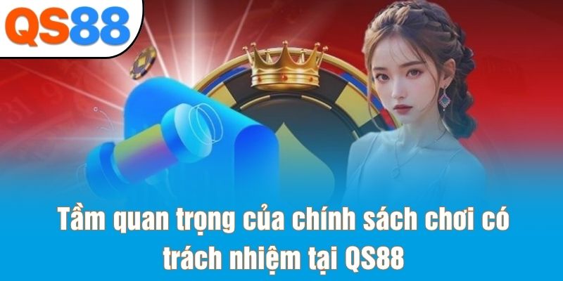 Tầm quan trọng của chính sách chơi có trách nhiệm tại QS88